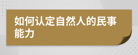 如何认定自然人的民事能力