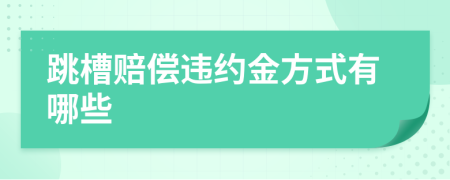 跳槽赔偿违约金方式有哪些