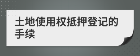 土地使用权抵押登记的手续