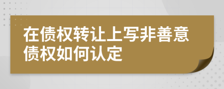 在债权转让上写非善意债权如何认定