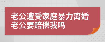 老公遭受家庭暴力离婚老公要赔偿我吗