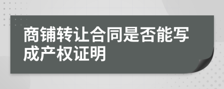 商铺转让合同是否能写成产权证明