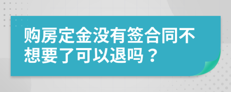 购房定金没有签合同不想要了可以退吗？