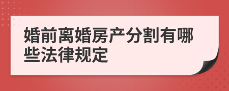 婚前离婚房产分割有哪些法律规定