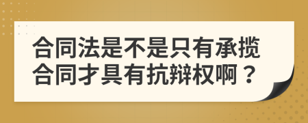 合同法是不是只有承揽合同才具有抗辩权啊？