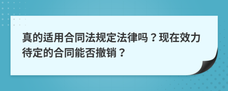 真的适用合同法规定法律吗？现在效力待定的合同能否撤销？