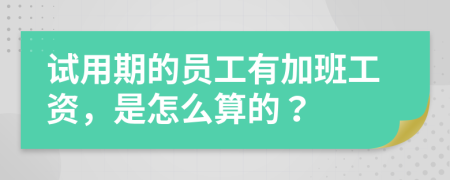 试用期的员工有加班工资，是怎么算的？