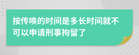 按传唤的时间是多长时间就不可以申请刑事拘留了