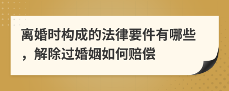 离婚时构成的法律要件有哪些，解除过婚姻如何赔偿