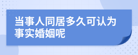 当事人同居多久可认为事实婚姻呢