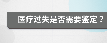 医疗过失是否需要鉴定？