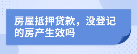 房屋抵押贷款，没登记的房产生效吗