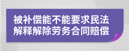 被补偿能不能要求民法解释解除劳务合同赔偿