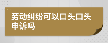 劳动纠纷可以口头口头申诉吗