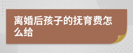 离婚后孩子的抚育费怎么给