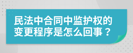 民法中合同中监护权的变更程序是怎么回事？