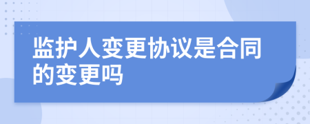 监护人变更协议是合同的变更吗