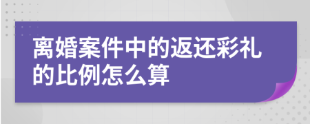 离婚案件中的返还彩礼的比例怎么算