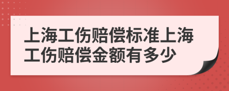 上海工伤赔偿标准上海工伤赔偿金额有多少