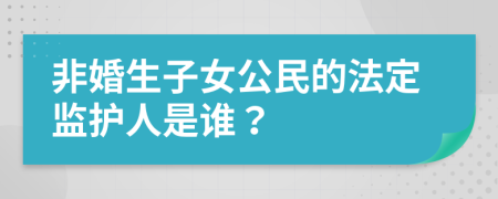 非婚生子女公民的法定监护人是谁？