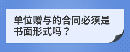 单位赠与的合同必须是书面形式吗？