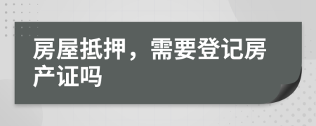 房屋抵押，需要登记房产证吗