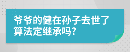 爷爷的健在孙子去世了算法定继承吗?