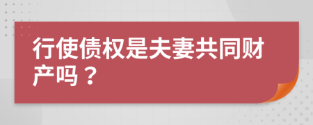 行使债权是夫妻共同财产吗？