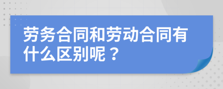 劳务合同和劳动合同有什么区别呢？