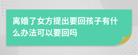 离婚了女方提出要回孩子有什么办法可以要回吗
