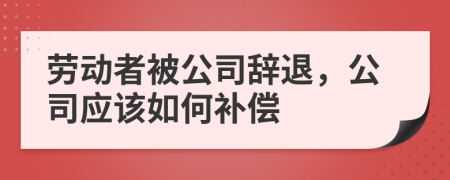 劳动者被公司辞退，公司应该如何补偿