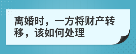 离婚时，一方将财产转移，该如何处理