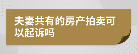 夫妻共有的房产拍卖可以起诉吗