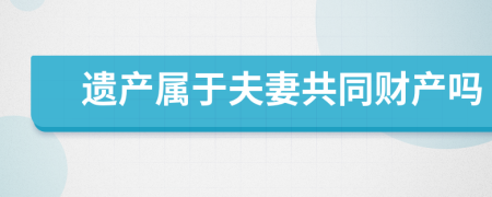 遗产属于夫妻共同财产吗