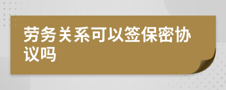 劳务关系可以签保密协议吗