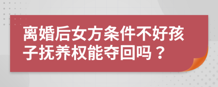 离婚后女方条件不好孩子抚养权能夺回吗？