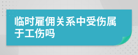 临时雇佣关系中受伤属于工伤吗