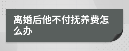 离婚后他不付抚养费怎么办