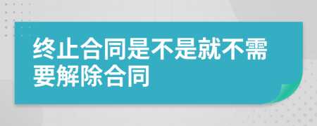 终止合同是不是就不需要解除合同