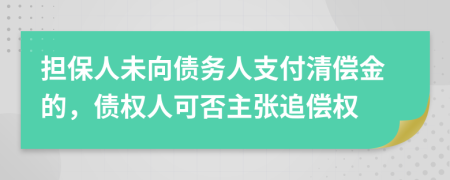 担保人未向债务人支付清偿金的，债权人可否主张追偿权