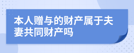 本人赠与的财产属于夫妻共同财产吗