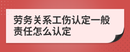 劳务关系工伤认定一般责任怎么认定