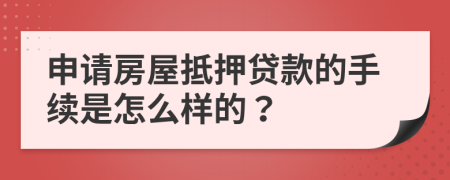 申请房屋抵押贷款的手续是怎么样的？