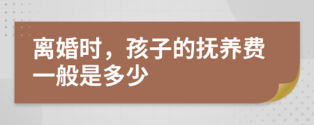 离婚时，孩子的抚养费一般是多少