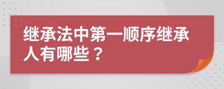 继承法中第一顺序继承人有哪些？