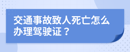 交通事故致人死亡怎么办理驾驶证？