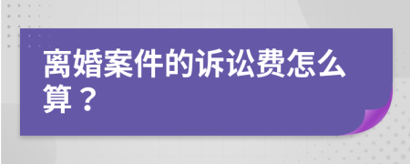 离婚案件的诉讼费怎么算？