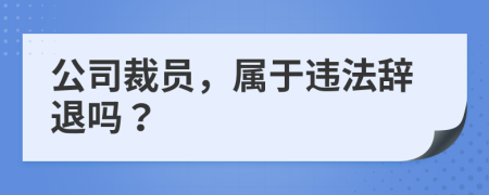 公司裁员，属于违法辞退吗？