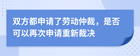 双方都申请了劳动仲裁，是否可以再次申请重新裁决