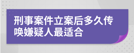 刑事案件立案后多久传唤嫌疑人最适合